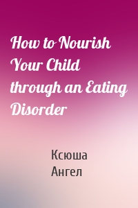 How to Nourish Your Child through an Eating Disorder