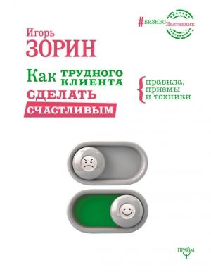 Обложка книги «Как трудного клиента сделать счастливым. Правила, приемы и техники» — Игорь Зорин