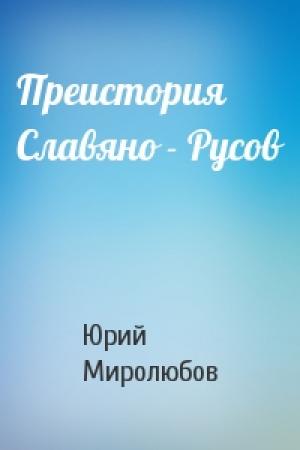Обложка книги «Преистория Славяно - Русов» — Юрий Миролюбов