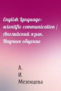 English Language: scientific communication / Английский язык. Научное общение