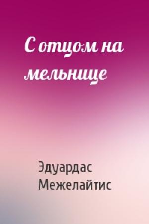 Обложка книги «С отцом на мельнице» — Эдуардас Беньяминович Межелайтис