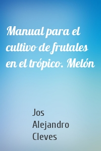 Manual para el cultivo de frutales en el trópico. Melón