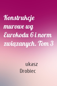 Konstrukcje murowe wg Eurokodu 6 i norm związanych. Tom 3