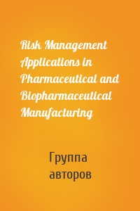 Risk Management Applications in Pharmaceutical and Biopharmaceutical Manufacturing