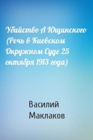 Обложка книги «Убийство А Ющинского (Речь в Киевском Окружном Суде 25 октября 1913 года)» — В Маклаков