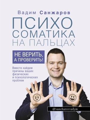 Обложка книги «Психосоматика на пальцах. Не верить, а проверить!» — Вадим Санжаров