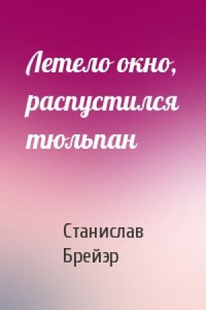 Обложка книги «Летело окно, распустился тюльпан» — Станислав Брейэр