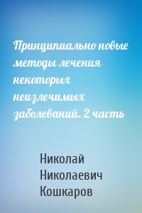 Принципиально новые методы лечения некоторых неизлечимых заболеваний. 2 часть