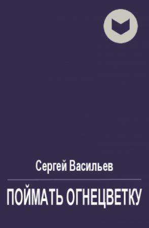 Обложка книги «Поймать огнецветку» — Сергей Васильев