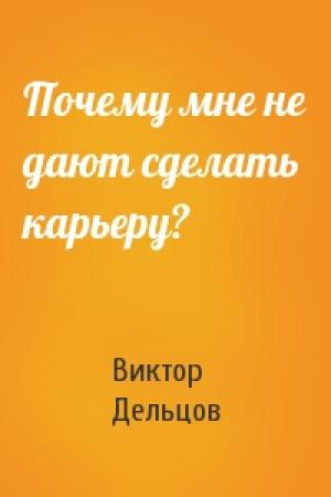 Обложка книги «Почему мне не дают сделать карьеру?» — Виктор Дельцов