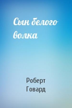Обложка книги «Сын белого волка» — Роберт Говард