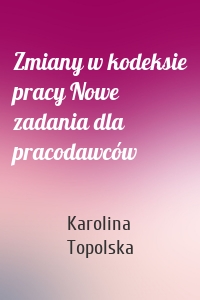 Zmiany w kodeksie pracy Nowe zadania dla pracodawców