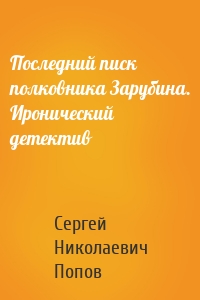 Последний писк полковника Зарубина. Иронический детектив