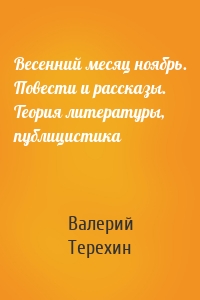 Весенний месяц ноябрь. Повести и рассказы. Теория литературы, публицистика