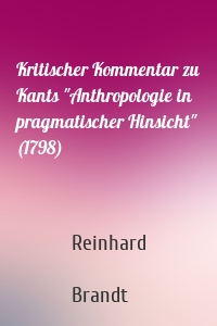 Kritischer Kommentar zu Kants "Anthropologie in pragmatischer Hinsicht" (1798)