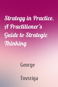 Strategy in Practice. A Practitioner's Guide to Strategic Thinking