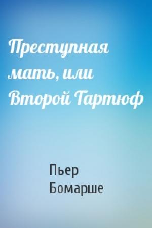 Обложка книги «Преступная мать, или Второй Тартюф» — Пьер Бомарше
