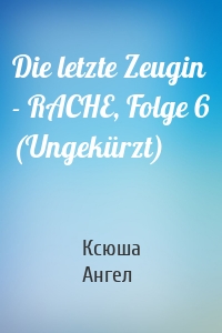 Die letzte Zeugin - RACHE, Folge 6 (Ungekürzt)