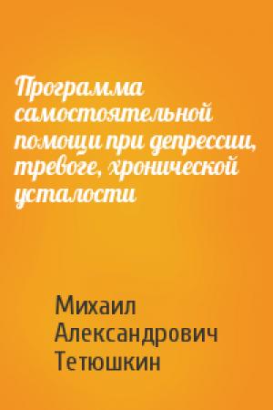 Обложка книги «Программа самостоятельной помощи при депрессии, тревоге, хронической усталости» — Михаил Тетюшкин