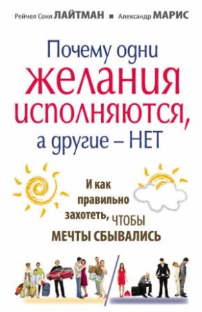 Обложка книги «Почему одни желания сбываются, а другие – нет, и как правильно захотеть, чтобы мечты сбывались» — Рейчел Соня Лайтман, Александр Марис