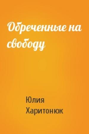 Обложка книги «Обреченные на свободу» — Юлия Харитонюк