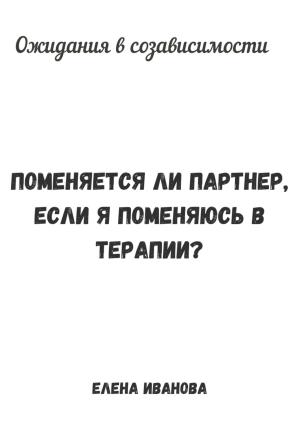 Обложка книги «Ожидания в созависимости. Поменяется ли партнер, если я поменяюсь в терапии?» — Елена Иванова