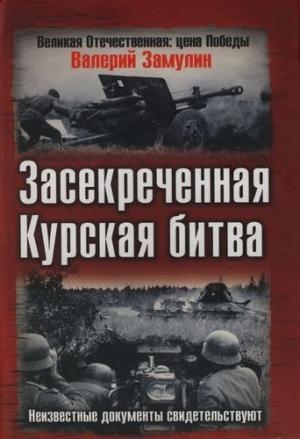 Обложка книги «Засекреченная Курская битва. Неизвестные документы свидетельствуют» — Валерий Замулин