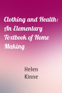 Clothing and Health: An Elementary Textbook of Home Making