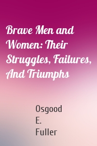 Brave Men and Women: Their Struggles, Failures, And Triumphs