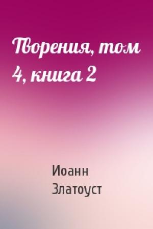 Обложка книги «Творения, том 4, книга 2» — Иоанн Златоуст