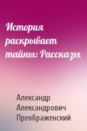 Обложка книги «История раскрывает тайны: Рассказы» — Александр Александрович Преображенский