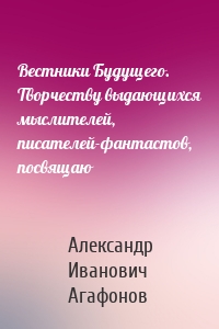 Вестники Будущего. Творчеству выдающихся мыслителей, писателей-фантастов, посвящаю