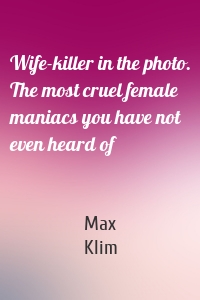 Wife-killer in the photo. The most cruel female maniacs you have not even heard of