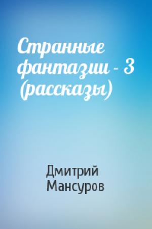 Обложка книги «Странные фантазии - 3 (рассказы)» — Дмитрий Мансуров