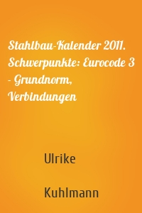 Stahlbau-Kalender 2011. Schwerpunkte: Eurocode 3 - Grundnorm, Verbindungen