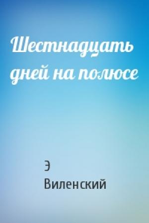Обложка книги «Шестнадцать дней на полюсе» — Э. С. Виленский