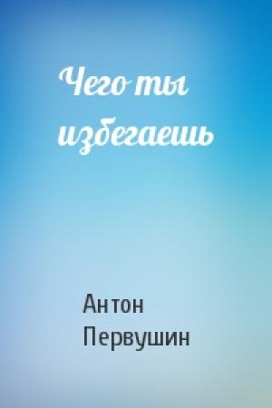 Обложка книги «Чего ты избегаешь» — Антон Первушин