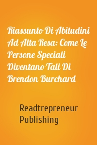 Riassunto Di Abitudini Ad Alta Resa: Come Le Persone Speciali Diventano Tali Di Brendon Burchard