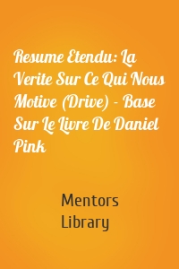 Resume Etendu: La Verite Sur Ce Qui Nous Motive (Drive) - Base Sur Le Livre De Daniel Pink