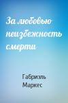 Габриэль Маркес - За любовью неизбежность смерти