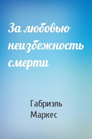 Обложка книги «За любовью неизбежность смерти» — Габриэль Маркес