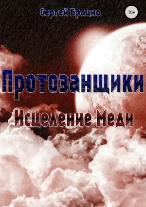 Обложка книги «Протозанщики. Исцеление Меди» — Сергей Брацио