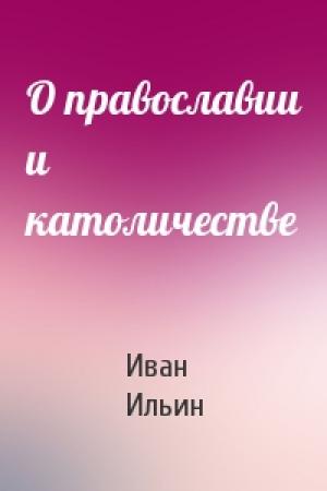 Обложка книги «О православии и католичестве» — Иван Александрович Ильин