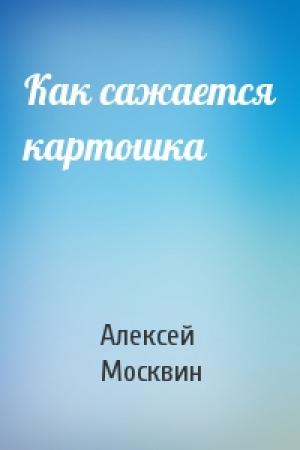 Обложка книги «Как сажается картошка» — Алексей Москвин