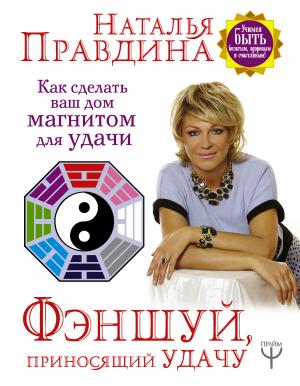 Обложка книги «Фэншуй, приносящий удачу. Как сделать ваш дом магнитом для удачи» — Наталия Борисовна Правдина