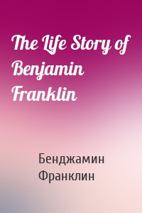 The Life Story of Benjamin Franklin