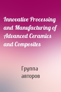 Innovative Processing and Manufacturing of Advanced Ceramics and Composites