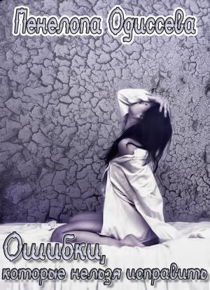 Обложка книги «Ошибки, которые нельзя исправить (СИ)» — Пенелопа Одиссева