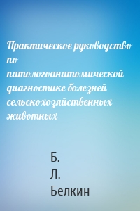 Практическое руководство по патологоанатомической диагностике болезней сельскохозяйственных животных