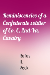 Reminiscencies of a Confederate soldier of Co. C, 2nd Va. Cavalry